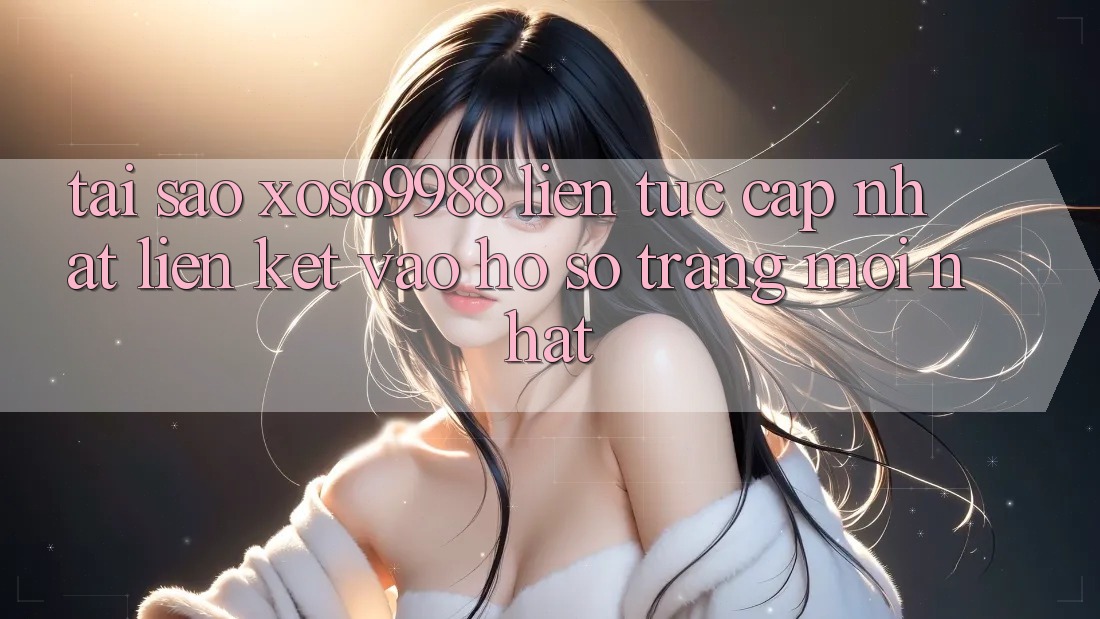 Tại sao xoso9988 liên tục cập nhật liên kết vào hồ sơ trang mới nhất?