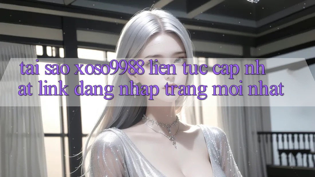 Tại sao xoso9988 liên tục cập nhật link đăng nhập trang mới nhất?
