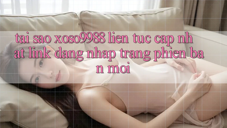 Tại sao xoso9988 liên tục cập nhật link đăng nhập trang phiên bản mới? Tại sao xoso9988 liên tục cập nhật link đăng nhập trang phiên bản mới?