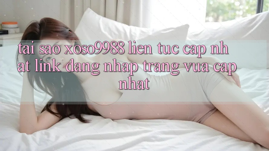 Tại sao xoso9988 liên tục cập nhật link đăng nhập trang vừa cập nhật? Tại sao xoso9988 liên tục cập nhật link đăng nhập trang vừa cập nhật?