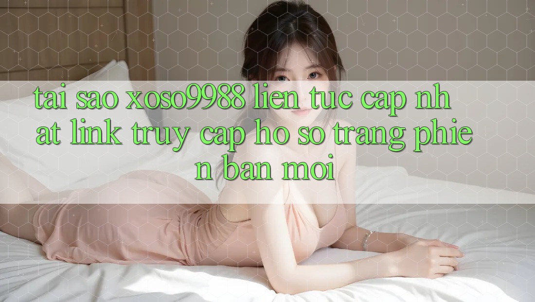 Tại sao xoso9988 liên tục cập nhật link truy cập hồ sơ trang phiên bản mới? Tại sao xoso9988 liên tục cập nhật link truy cập hồ sơ trang phiên bản mới?