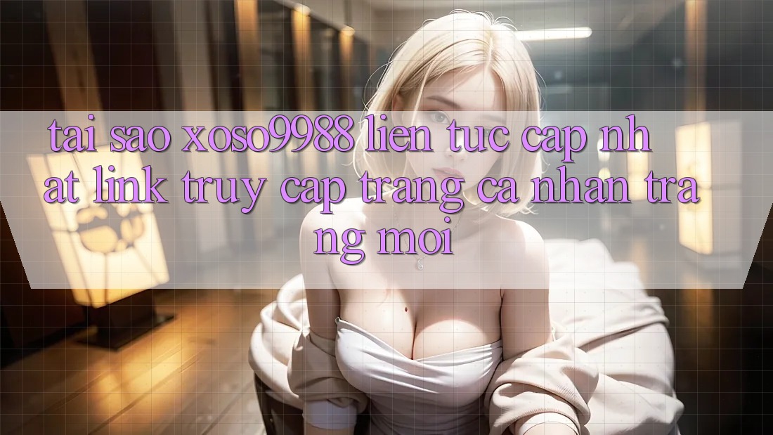 Tại sao xoso9988 liên tục cập nhật link truy cập trang cá nhân trang mới? Tại sao xoso9988 liên tục cập nhật link truy cập trang cá nhân trang mới?