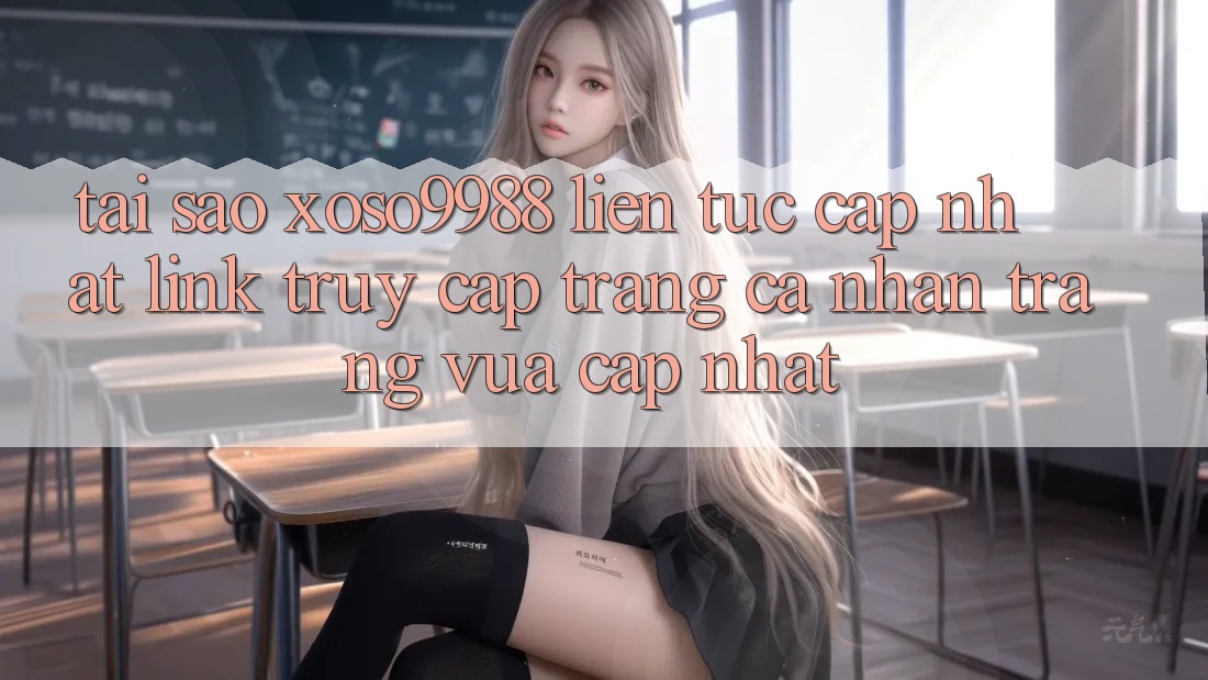 Tại sao xoso9988 liên tục cập nhật link truy cập trang cá nhân trang vừa cập nhật? Tại sao xoso9988 liên tục cập nhật link truy cập trang cá nhân trang vừa cập nhật?