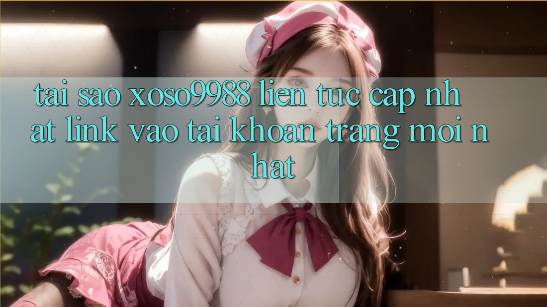 Tại sao xoso9988 liên tục cập nhật link vào tài khoản trang mới nhất? Tại sao xoso9988 liên tục cập nhật link vào tài khoản trang mới nhất?