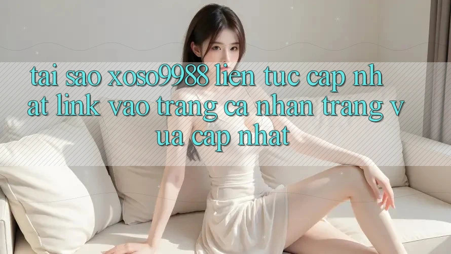 Tại sao xoso9988 liên tục cập nhật link vào trang cá nhân trang vừa cập nhật?