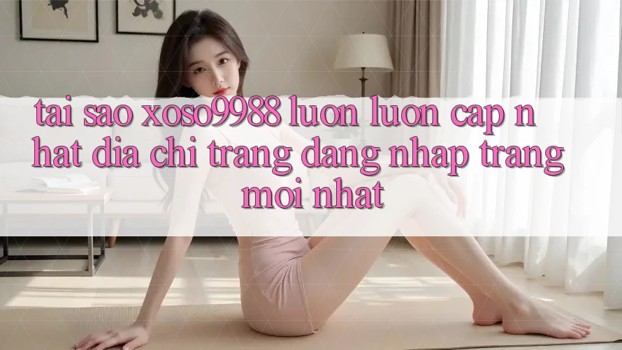 Tại sao xoso9988 luôn luôn cập nhật địa chỉ trang đăng nhập trang mới nhất? Tại sao xoso9988 luôn luôn cập nhật địa chỉ trang đăng nhập trang mới nhất?