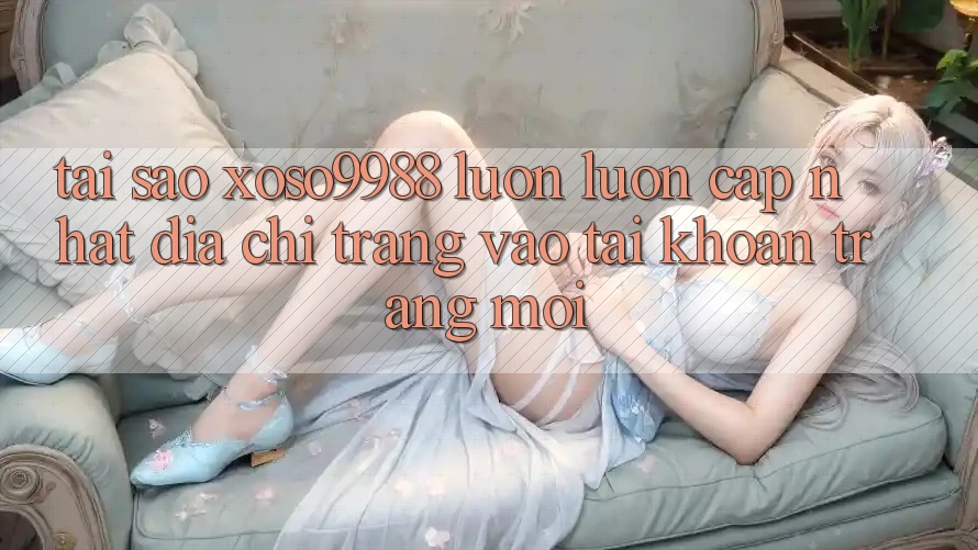 Tại sao xoso9988 luôn luôn cập nhật địa chỉ trang vào tài khoản trang mới? Tại sao xoso9988 luôn luôn cập nhật địa chỉ trang vào tài khoản trang mới?