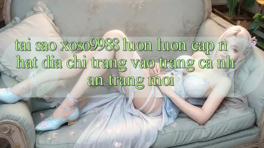 Tại sao xoso9988 luôn luôn cập nhật địa chỉ trang vào trang cá nhân trang mới? Tại sao xoso9988 luôn luôn cập nhật địa chỉ trang vào trang cá nhân trang mới?