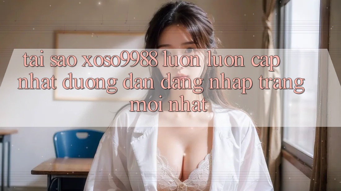 Tại sao xoso9988 luôn luôn cập nhật đường dẫn đăng nhập trang mới nhất?