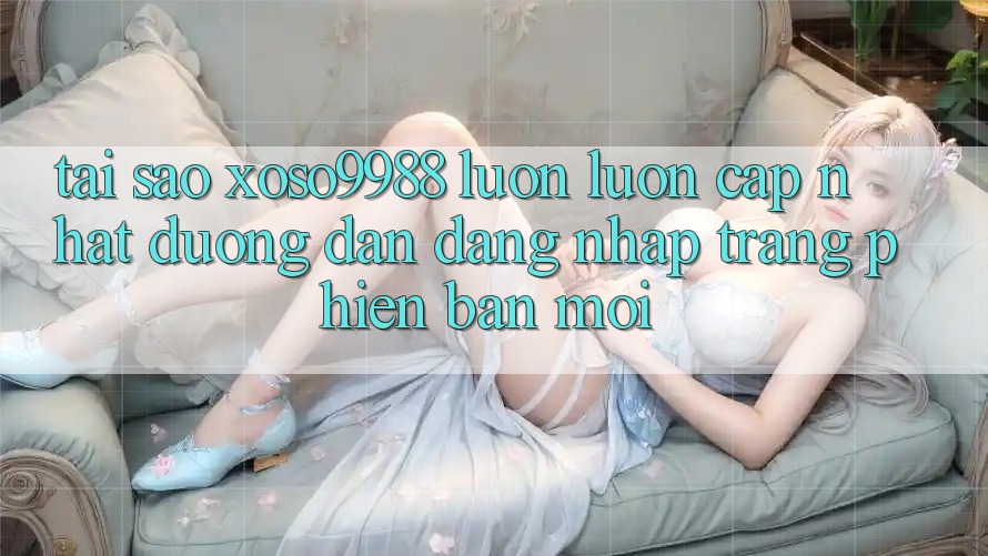 Tại sao xoso9988 luôn luôn cập nhật đường dẫn đăng nhập trang phiên bản mới? Tại sao xoso9988 luôn luôn cập nhật đường dẫn đăng nhập trang phiên bản mới?
