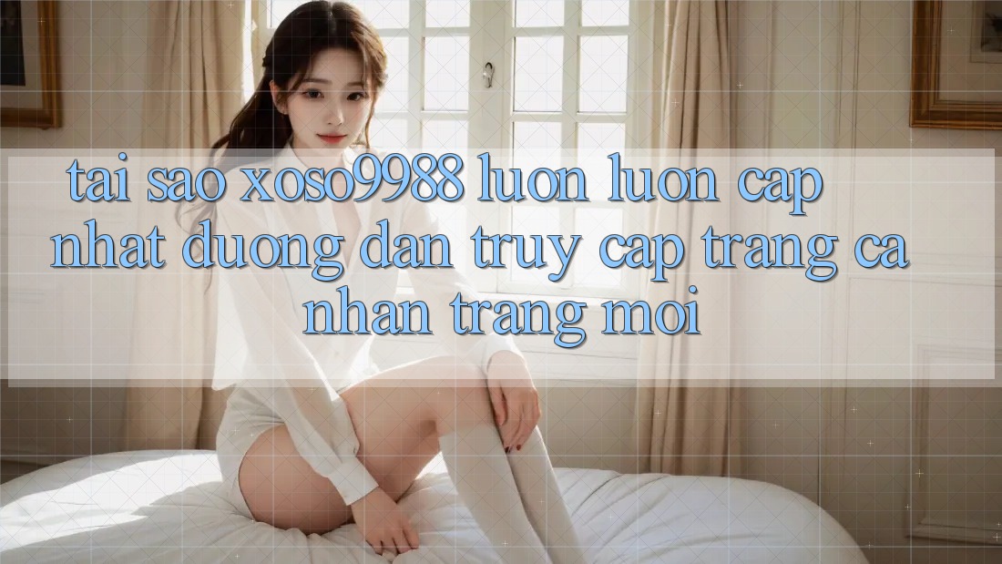 Tại sao xoso9988 luôn luôn cập nhật đường dẫn truy cập trang cá nhân trang mới? Tại sao xoso9988 luôn luôn cập nhật đường dẫn truy cập trang cá nhân trang mới?