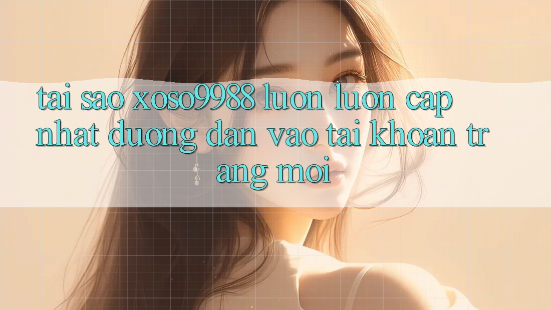 Tại sao xoso9988 luôn luôn cập nhật đường dẫn vào tài khoản trang mới? Tại sao xoso9988 luôn luôn cập nhật đường dẫn vào tài khoản trang mới?