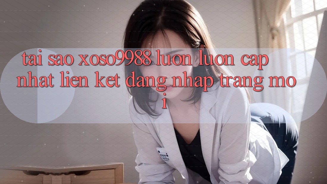 Tại sao xoso9988 luôn luôn cập nhật liên kết đăng nhập trang mới? Tại sao xoso9988 luôn luôn cập nhật liên kết đăng nhập trang mới?