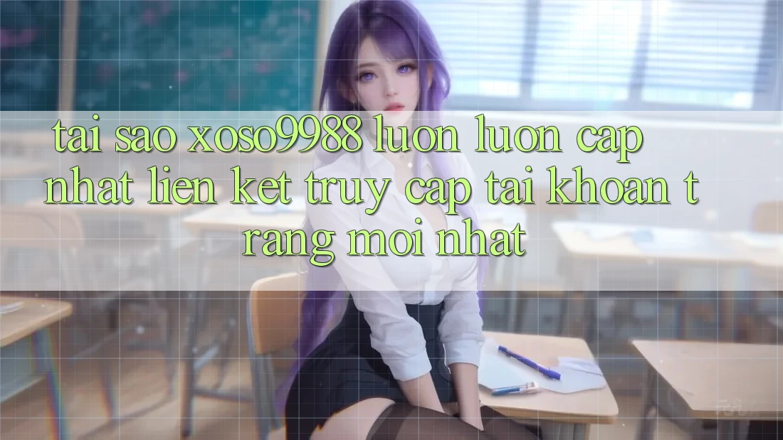 Tại sao xoso9988 luôn luôn cập nhật liên kết truy cập tài khoản trang mới nhất? Tại sao xoso9988 luôn luôn cập nhật liên kết truy cập tài khoản trang mới nhất?