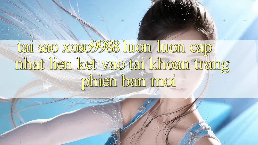 Tại sao xoso9988 luôn luôn cập nhật liên kết vào tài khoản trang phiên bản mới? Tại sao xoso9988 luôn luôn cập nhật liên kết vào tài khoản trang phiên bản mới?