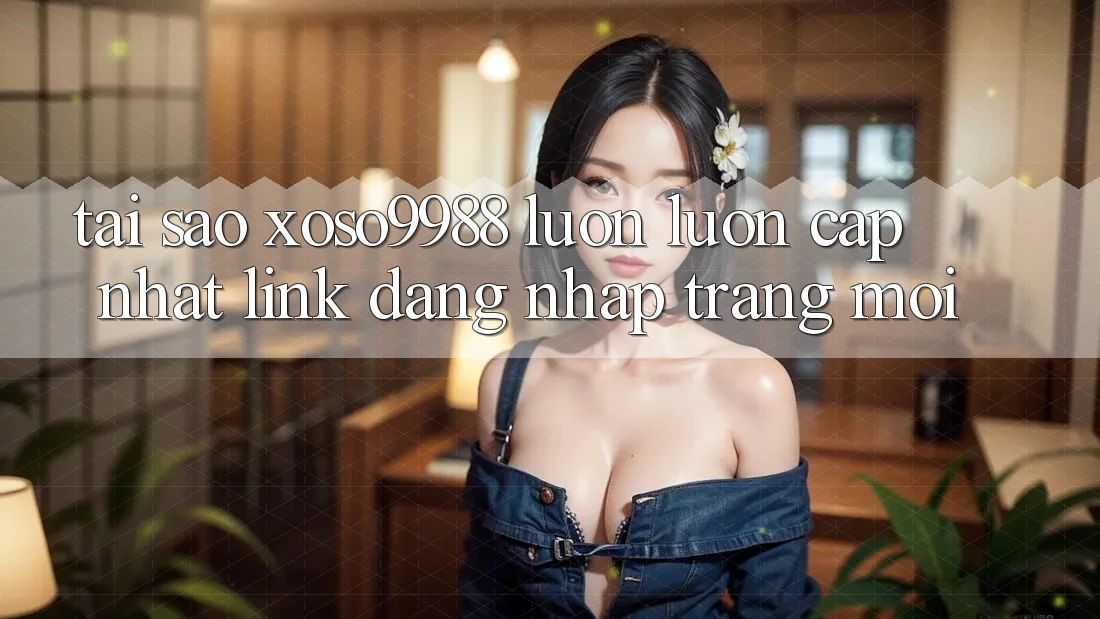 Tại sao xoso9988 luôn luôn cập nhật link đăng nhập trang mới?