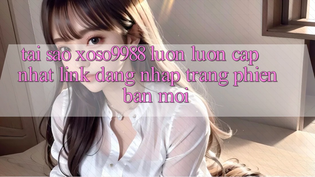 Tại sao xoso9988 luôn luôn cập nhật link đăng nhập trang phiên bản mới? Tại sao xoso9988 luôn luôn cập nhật link đăng nhập trang phiên bản mới?