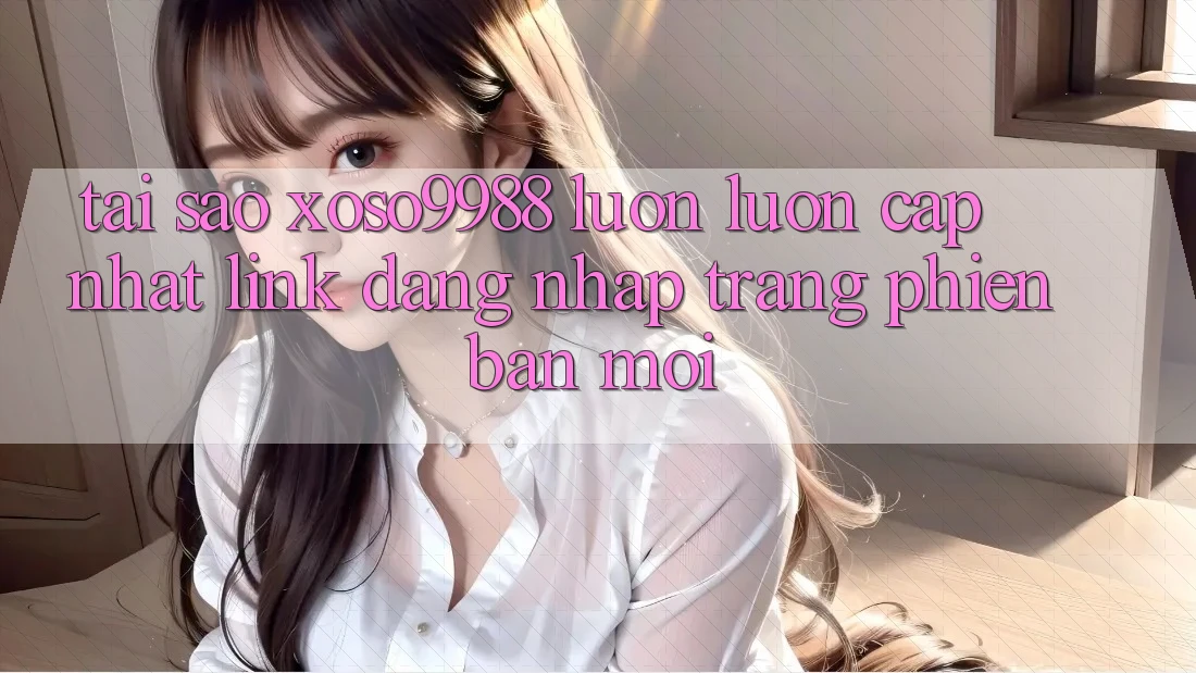 Tại sao xoso9988 luôn luôn cập nhật link đăng nhập trang phiên bản mới? Tại sao xoso9988 luôn luôn cập nhật link đăng nhập trang phiên bản mới?