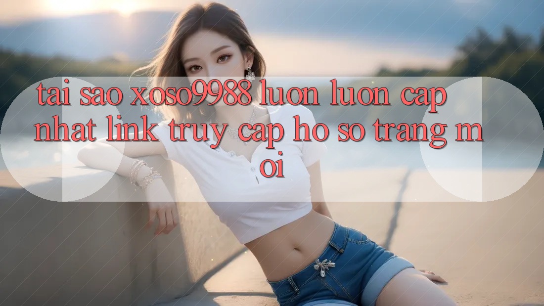 Tại sao xoso9988 luôn luôn cập nhật link truy cập hồ sơ trang mới? Tại sao xoso9988 luôn luôn cập nhật link truy cập hồ sơ trang mới?