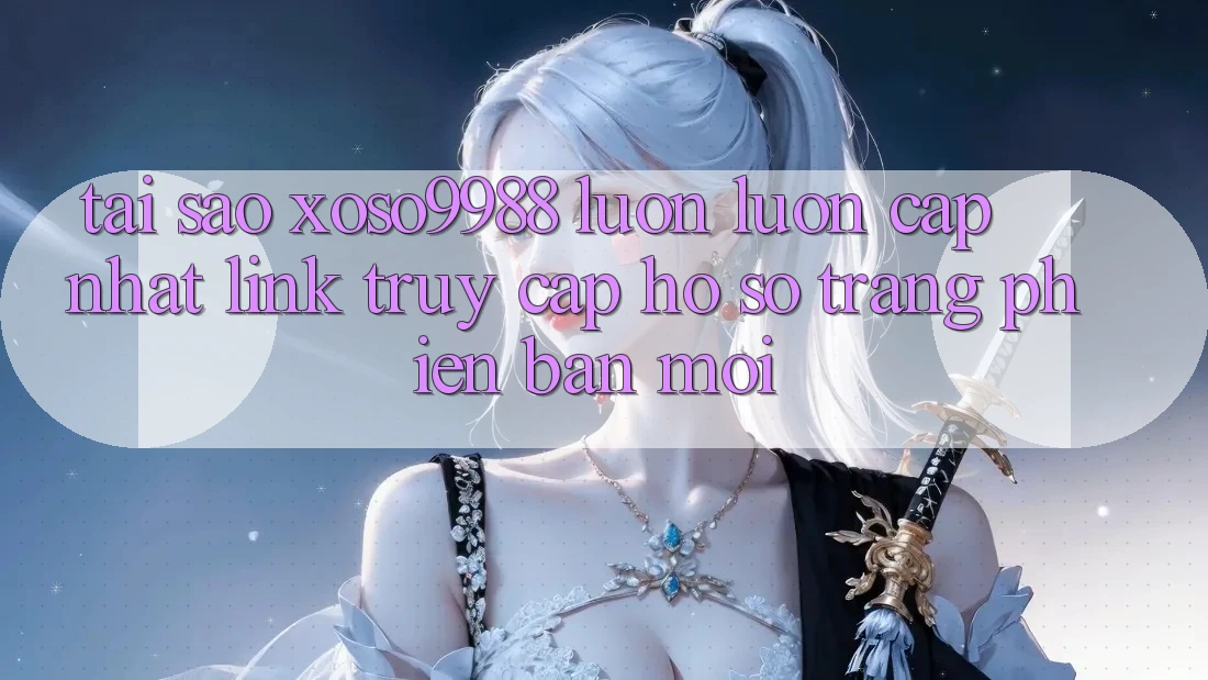 Tại sao xoso9988 luôn luôn cập nhật link truy cập hồ sơ trang phiên bản mới? Tại sao xoso9988 luôn luôn cập nhật link truy cập hồ sơ trang phiên bản mới?