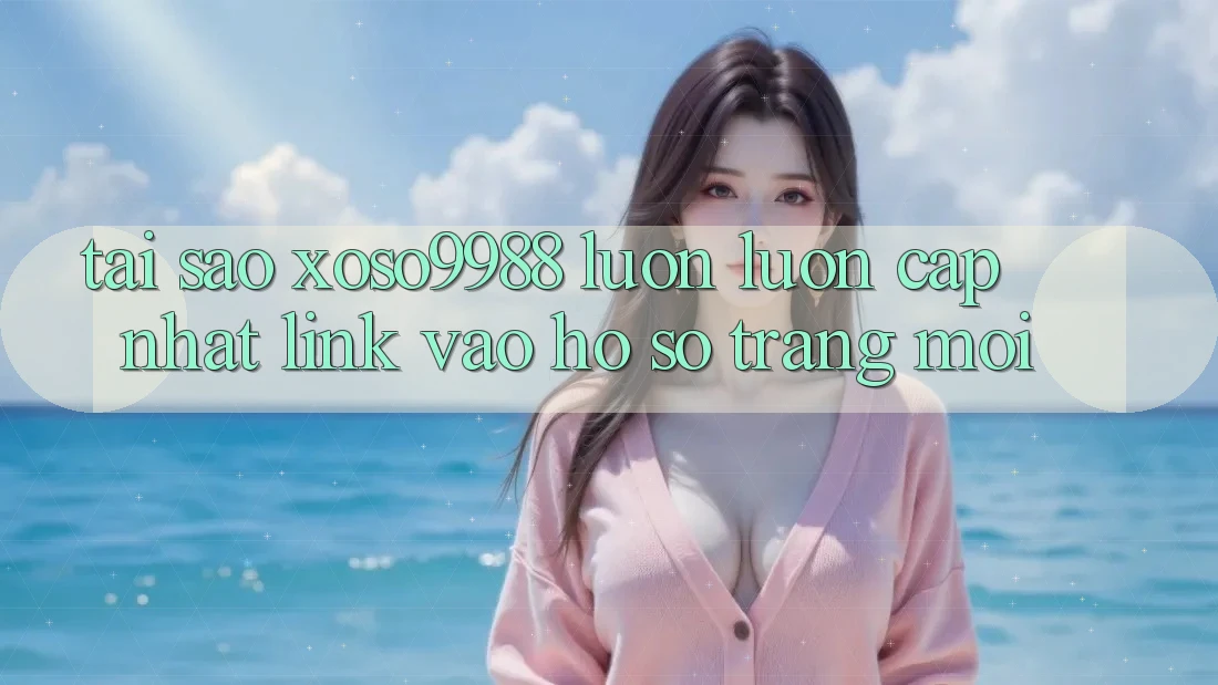 Tại sao xoso9988 luôn luôn cập nhật link vào hồ sơ trang mới? Tại sao xoso9988 luôn luôn cập nhật link vào hồ sơ trang mới?