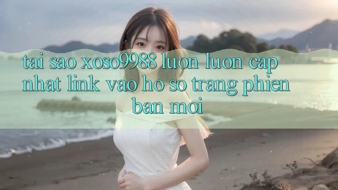 Tại sao xoso9988 luôn luôn cập nhật link vào hồ sơ trang phiên bản mới?