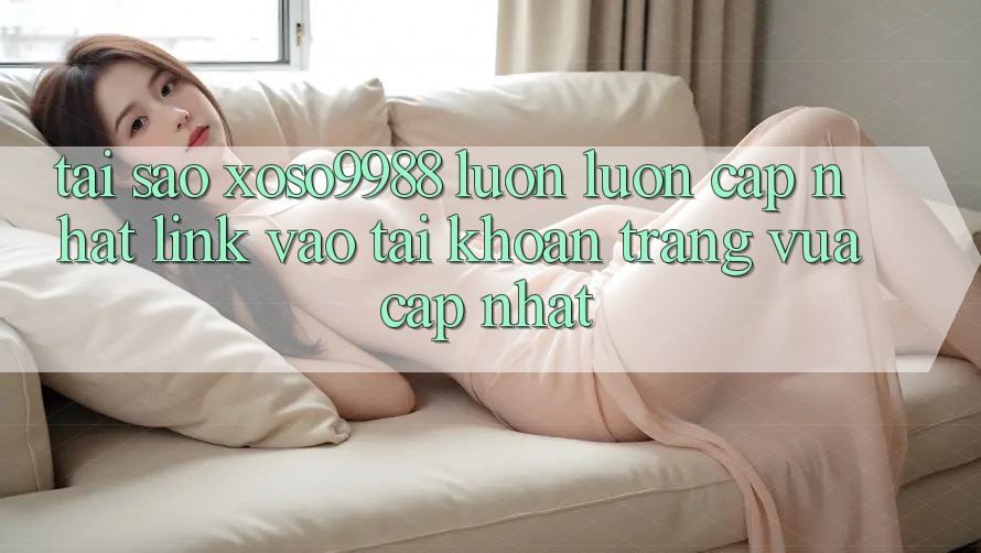 Tại sao xoso9988 luôn luôn cập nhật link vào tài khoản trang vừa cập nhật? Tại sao xoso9988 luôn luôn cập nhật link vào tài khoản trang vừa cập nhật?