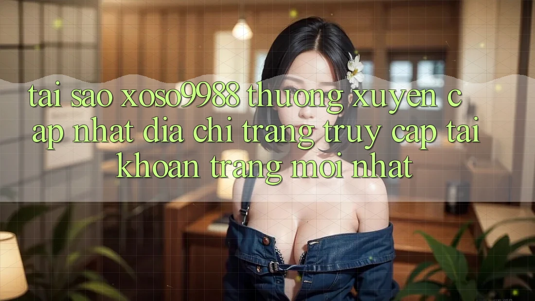 Tại sao xoso9988 thường xuyên cập nhật địa chỉ trang truy cập tài khoản trang mới nhất?