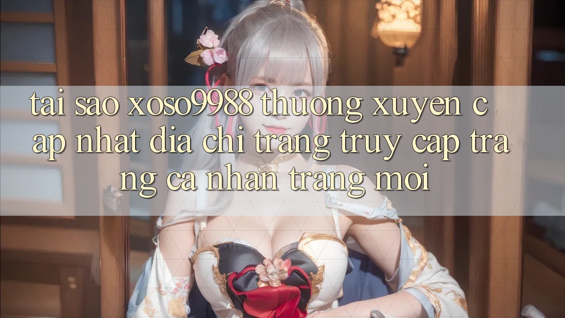 Tại sao xoso9988 thường xuyên cập nhật địa chỉ trang truy cập trang cá nhân trang mới? Tại sao xoso9988 thường xuyên cập nhật địa chỉ trang truy cập trang cá nhân trang mới?