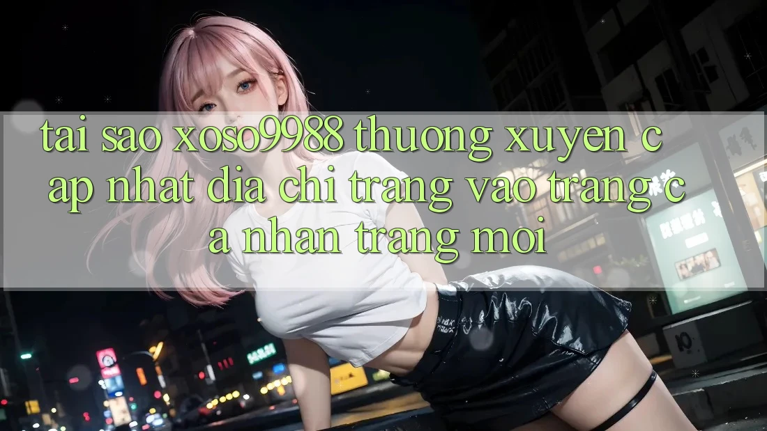 Tại sao xoso9988 thường xuyên cập nhật địa chỉ trang vào trang cá nhân trang mới? Tại sao xoso9988 thường xuyên cập nhật địa chỉ trang vào trang cá nhân trang mới?
