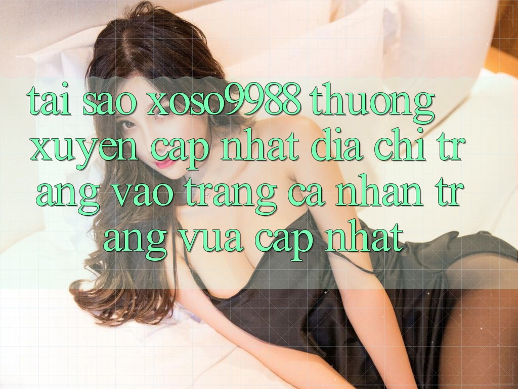 Tại sao xoso9988 thường xuyên cập nhật địa chỉ trang vào trang cá nhân trang vừa cập nhật? Tại sao xoso9988 thường xuyên cập nhật địa chỉ trang vào trang cá nhân trang vừa cập nhật?