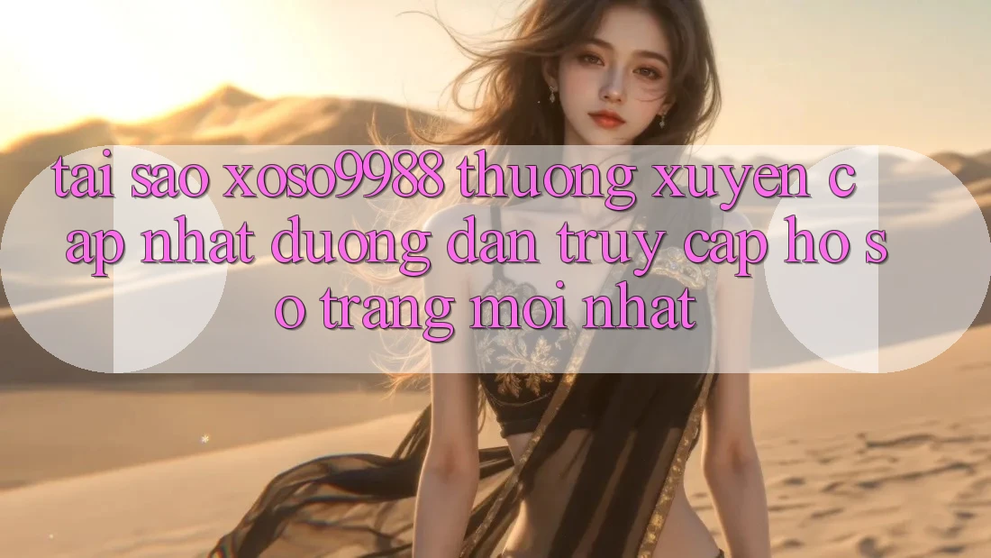 Tại sao xoso9988 thường xuyên cập nhật đường dẫn truy cập hồ sơ trang mới nhất? Tại sao xoso9988 thường xuyên cập nhật đường dẫn truy cập hồ sơ trang mới nhất?