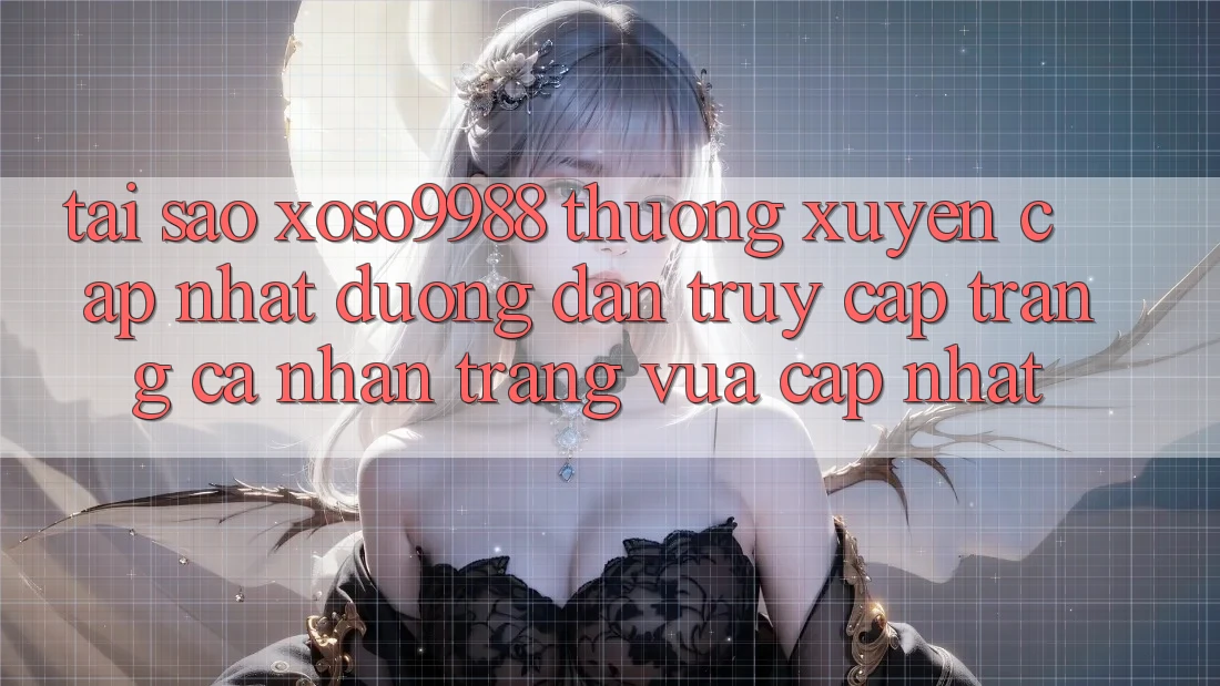 Tại sao xoso9988 thường xuyên cập nhật đường dẫn truy cập trang cá nhân trang vừa cập nhật? Tại sao xoso9988 thường xuyên cập nhật đường dẫn truy cập trang cá nhân trang vừa cập nhật?