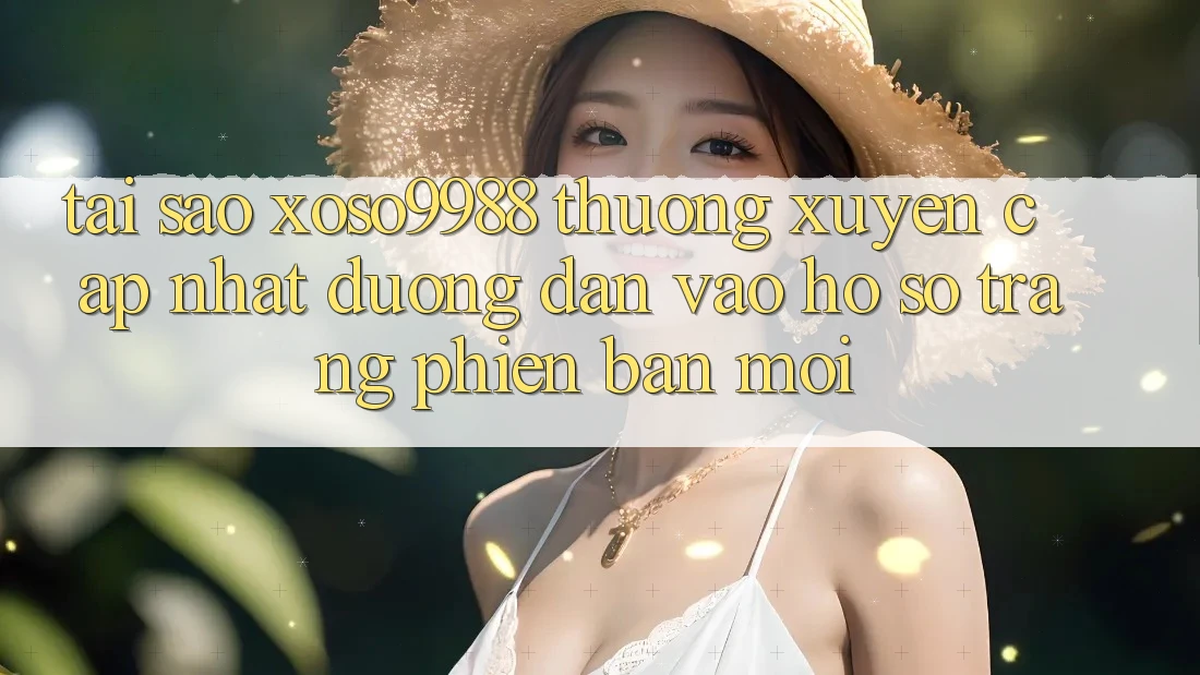 Tại sao xoso9988 thường xuyên cập nhật đường dẫn vào hồ sơ trang phiên bản mới? Tại sao xoso9988 thường xuyên cập nhật đường dẫn vào hồ sơ trang phiên bản mới?