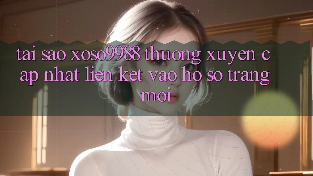 Tại sao xoso9988 thường xuyên cập nhật liên kết vào hồ sơ trang mới? Tại sao xoso9988 thường xuyên cập nhật liên kết vào hồ sơ trang mới?