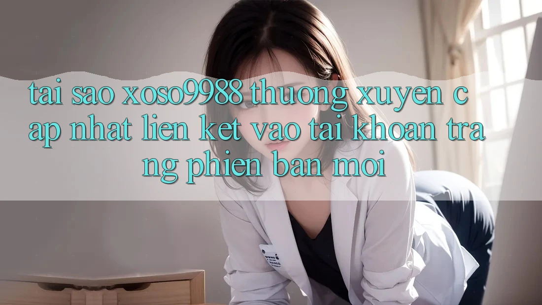 Tại sao xoso9988 thường xuyên cập nhật liên kết vào tài khoản trang phiên bản mới? Tại sao xoso9988 thường xuyên cập nhật liên kết vào tài khoản trang phiên bản mới?