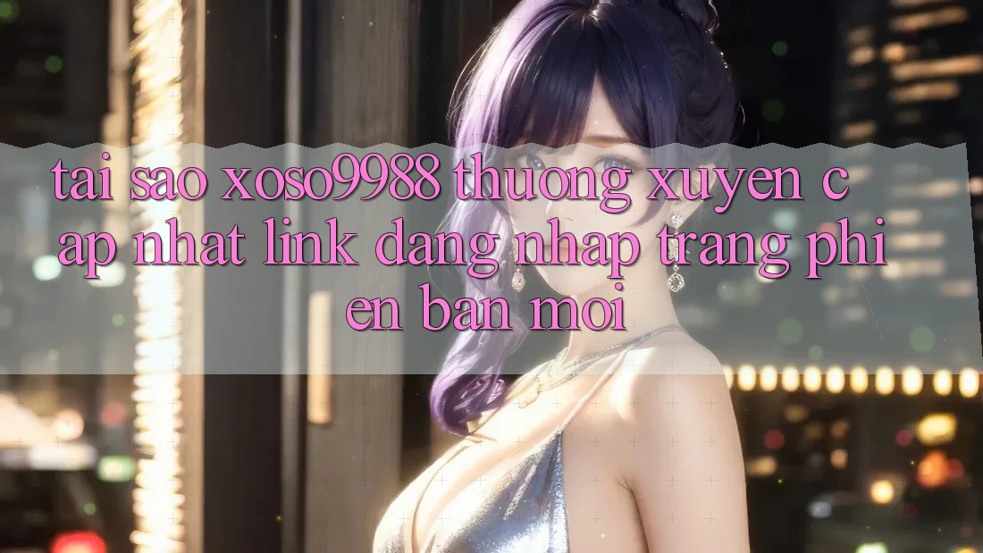 Tại sao xoso9988 thường xuyên cập nhật link đăng nhập trang phiên bản mới? Tại sao xoso9988 thường xuyên cập nhật link đăng nhập trang phiên bản mới?