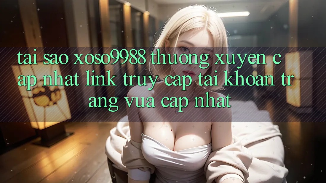 Tại sao xoso9988 thường xuyên cập nhật link truy cập tài khoản trang vừa cập nhật? Tại sao xoso9988 thường xuyên cập nhật link truy cập tài khoản trang vừa cập nhật?