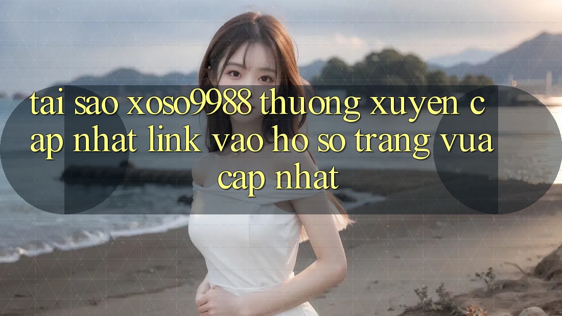 Tại sao xoso9988 thường xuyên cập nhật link vào hồ sơ trang vừa cập nhật? Tại sao xoso9988 thường xuyên cập nhật link vào hồ sơ trang vừa cập nhật?
