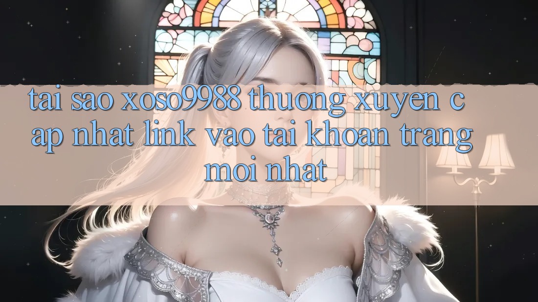 Tại sao xoso9988 thường xuyên cập nhật link vào tài khoản trang mới nhất? Tại sao xoso9988 thường xuyên cập nhật link vào tài khoản trang mới nhất?