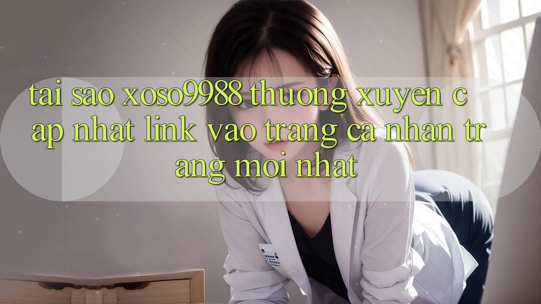 Tại sao xoso9988 thường xuyên cập nhật link vào trang cá nhân trang mới nhất? Tại sao xoso9988 thường xuyên cập nhật link vào trang cá nhân trang mới nhất?
