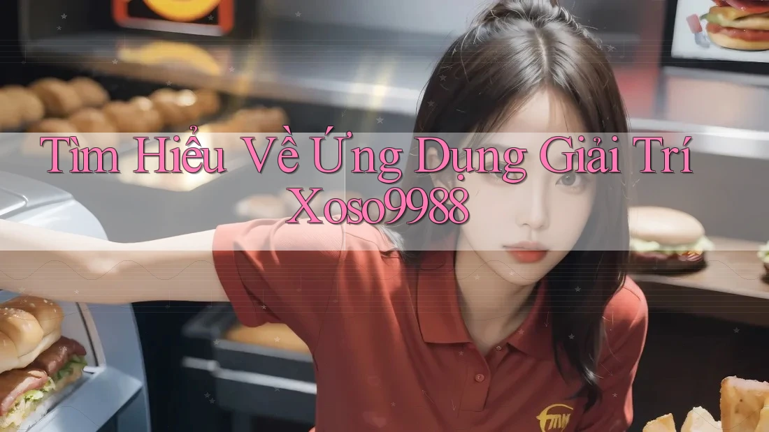 Tìm Hiểu Về Ứng Dụng Giải Trí Xoso9988 Tìm Hiểu Về Ứng Dụng Giải Trí Xoso9988