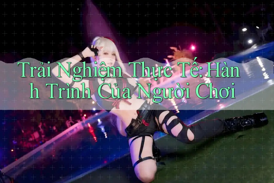 Trải Nghiệm Thực Tế: Hành Trình Của Người Chơi Trải Nghiệm Thực Tế: Hành Trình Của Người Chơi