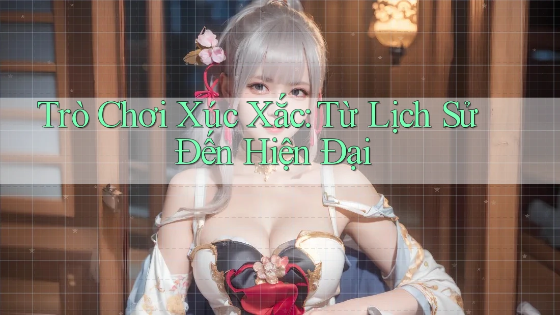 Trò Chơi Xúc Xắc: Từ Lịch Sử Đến Hiện Đại Trò Chơi Xúc Xắc: Từ Lịch Sử Đến Hiện Đại
