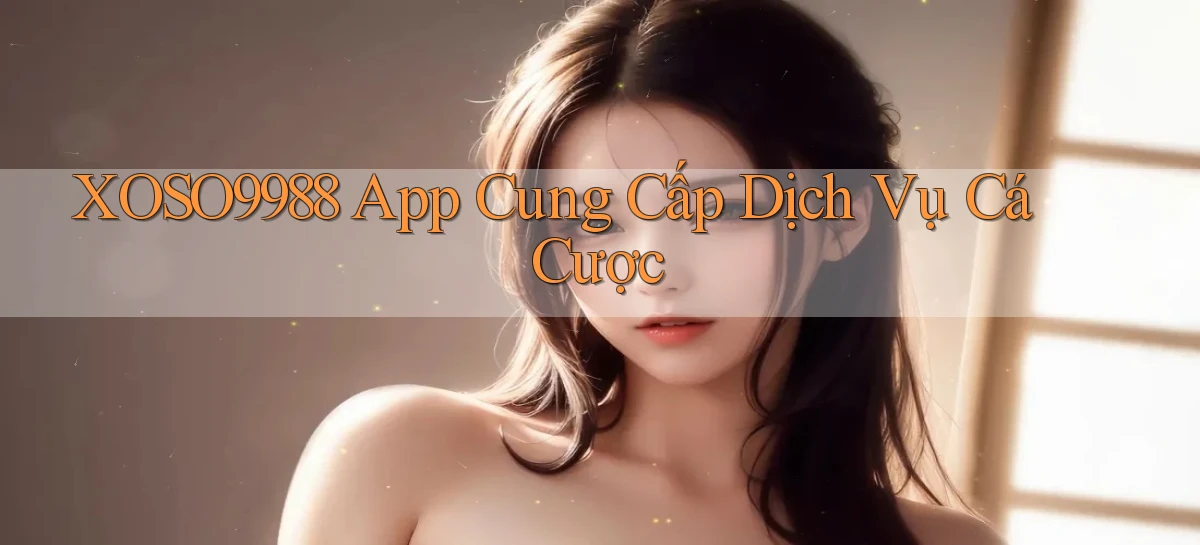 xoso9988  app cung cấp dịch vụ cá cược