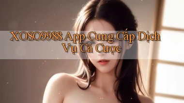 xoso9988  app cung cấp dịch vụ cá cược