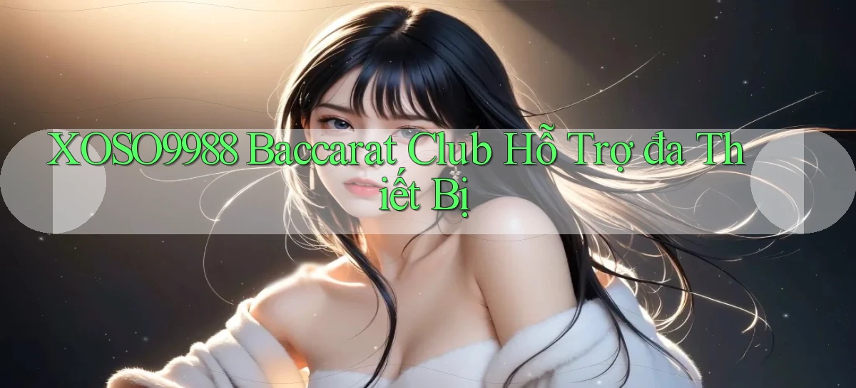 xoso9988  baccarat club hỗ trợ đa thiết bị