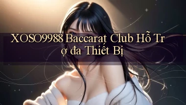 xoso9988  baccarat club hỗ trợ đa thiết bị