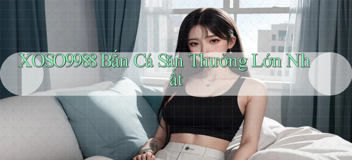 xoso9988  bắn cá săn thưởng lớn nhất