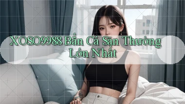 xoso9988  bắn cá săn thưởng lớn nhất